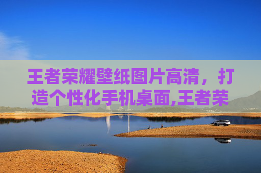 王者荣耀壁纸图片高清，打造个性化手机桌面,王者荣耀壁纸图片高清大图
