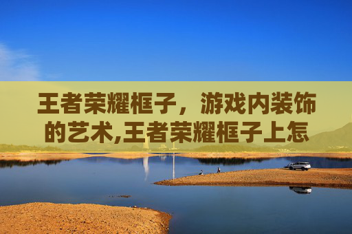 王者荣耀框子，游戏内装饰的艺术,王者荣耀框子上怎么才有数字