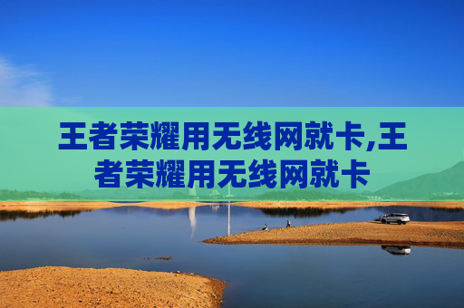 王者荣耀用无线网就卡,王者荣耀用无线网就卡