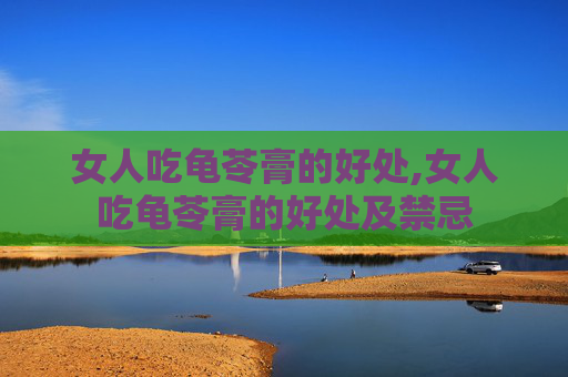 女人吃龟苓膏的好处,女人吃龟苓膏的好处及禁忌