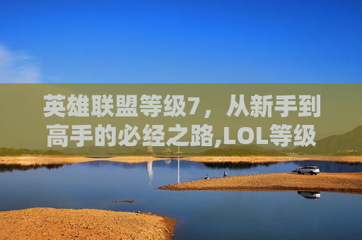 英雄联盟等级7，从新手到高手的必经之路,LOL等级边框