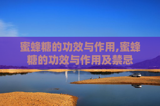 蜜蜂糖的功效与作用,蜜蜂糖的功效与作用及禁忌