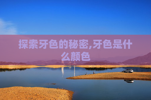 探索牙色的秘密,牙色是什么颜色