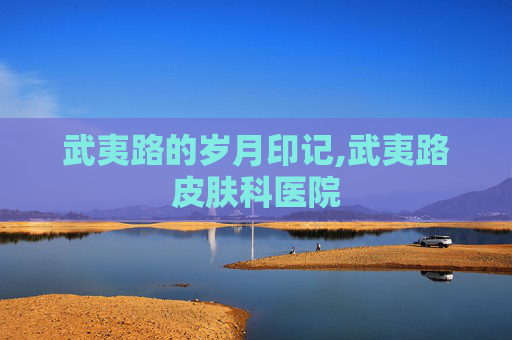 武夷路的岁月印记,武夷路皮肤科医院
