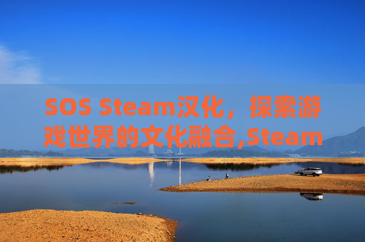 SOS Steam汉化，探索游戏世界的文化融合,Steam汉化
