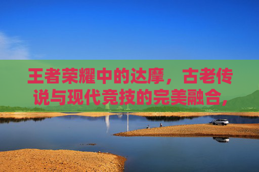 王者荣耀中的达摩，古老传说与现代竞技的完美融合,达摩王者荣耀图片大全