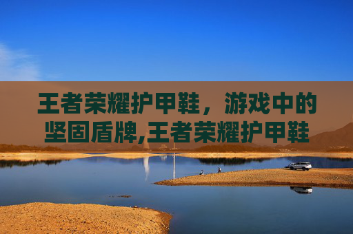 王者荣耀护甲鞋，游戏中的坚固盾牌,王者荣耀护甲鞋是哪个皮肤