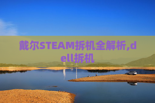 戴尔STEAM拆机全解析,dell拆机