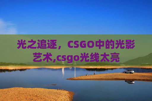 光之追逐，CSGO中的光影艺术,csgo光线太亮