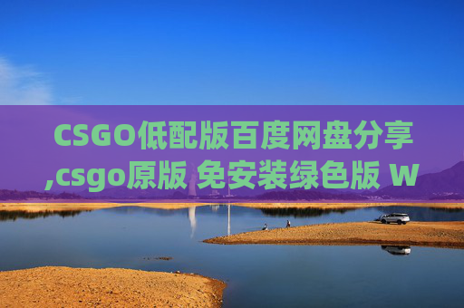 CSGO低配版百度网盘分享,csgo原版 免安装绿色版 Win7 32位 百度网盘