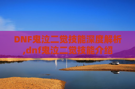 DNF鬼泣二觉技能深度解析,dnf鬼泣二觉技能介绍