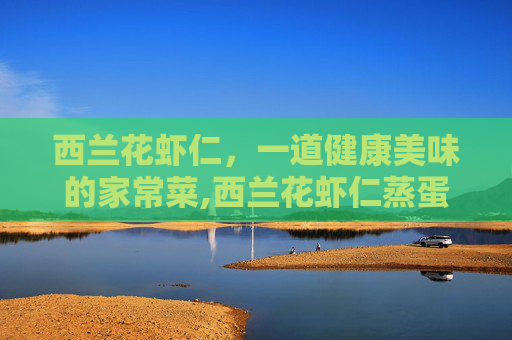 西兰花虾仁，一道健康美味的家常菜,西兰花虾仁蒸蛋