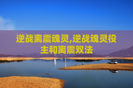 逆战离震魂灵,逆战魂灵役主和离震双法
