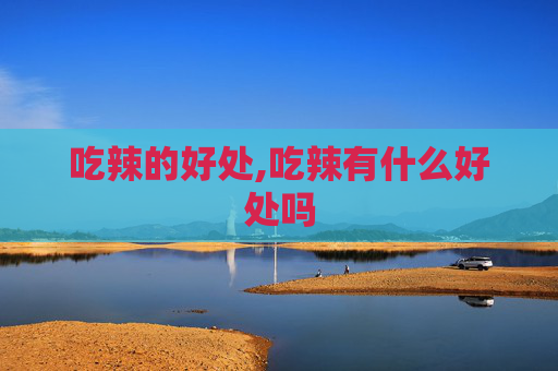 吃辣的好处,吃辣有什么好处吗
