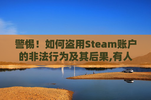 警惕！如何盗用Steam账户的非法行为及其后果,有人偷登steam账号怎么加密