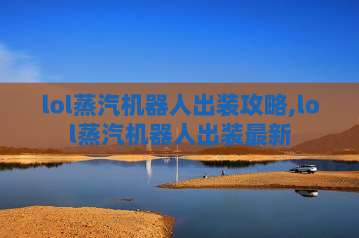 lol蒸汽机器人出装攻略,lol蒸汽机器人出装最新