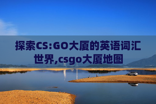 探索CS:GO大厦的英语词汇世界,csgo大厦地图