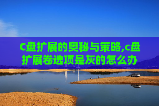 C盘扩展的奥秘与策略,c盘扩展卷选项是灰的怎么办