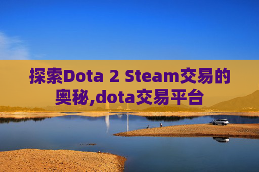 探索Dota 2 Steam交易的奥秘,dota交易平台