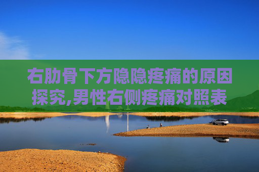 右肋骨下方隐隐疼痛的原因探究,男性右侧疼痛对照表