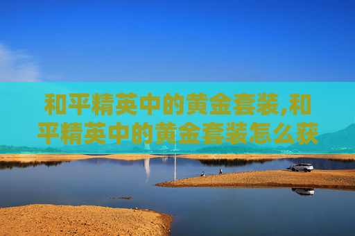 和平精英中的黄金套装,和平精英中的黄金套装怎么获得