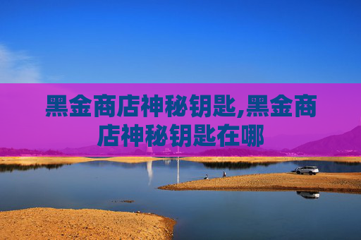 黑金商店神秘钥匙,黑金商店神秘钥匙在哪