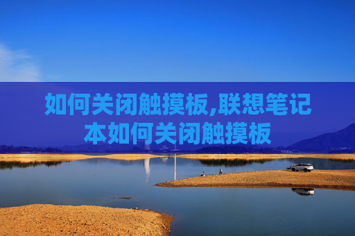 如何关闭触摸板,联想笔记本如何关闭触摸板