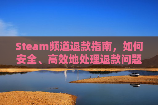 Steam频道退款指南，如何安全、高效地处理退款问题,steam退款频繁会怎么样