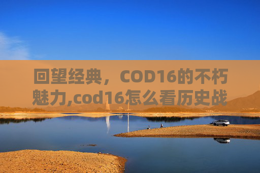 回望经典，COD16的不朽魅力,cod16怎么看历史战绩