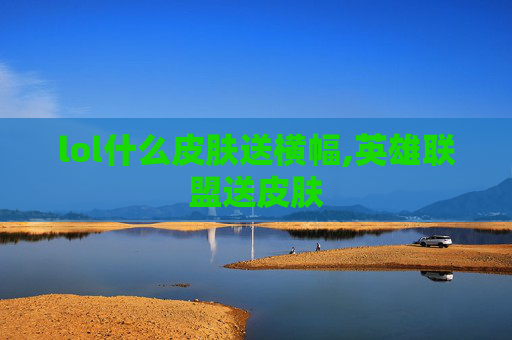 lol什么皮肤送横幅,英雄联盟送皮肤