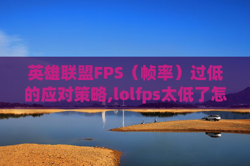 英雄联盟FPS（帧率）过低的应对策略,lolfps太低了怎么解决