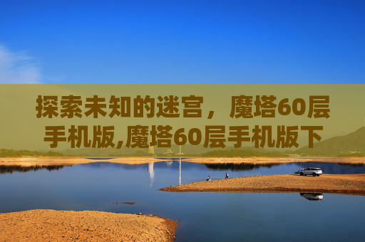 探索未知的迷宫，魔塔60层手机版,魔塔60层手机版下载