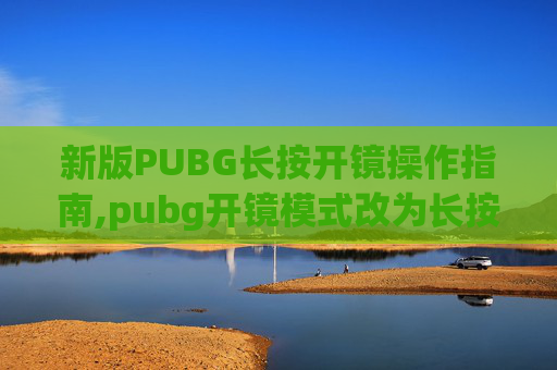 新版PUBG长按开镜操作指南,pubg开镜模式改为长按开镜