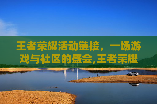 王者荣耀活动链接，一场游戏与社区的盛会,王者荣耀活动入口