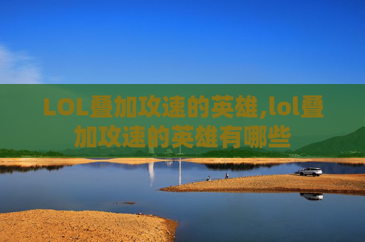 LOL叠加攻速的英雄,lol叠加攻速的英雄有哪些