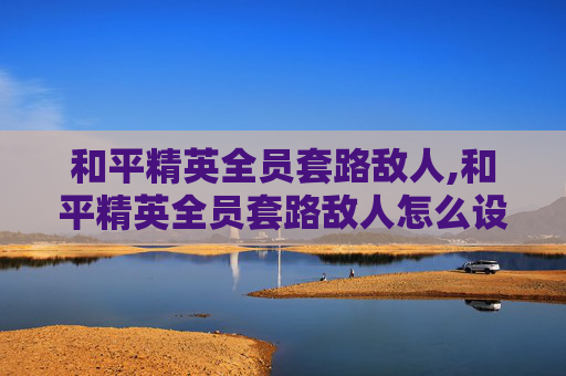 和平精英全员套路敌人,和平精英全员套路敌人怎么设置