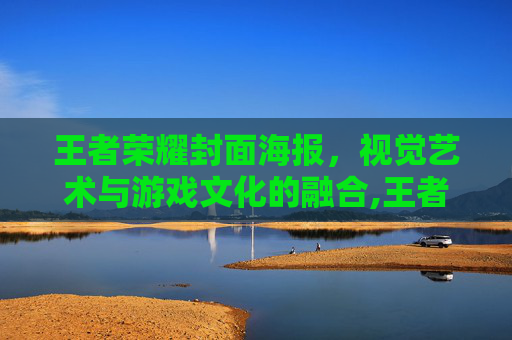 王者荣耀封面海报，视觉艺术与游戏文化的融合,王者荣耀海报封面设计