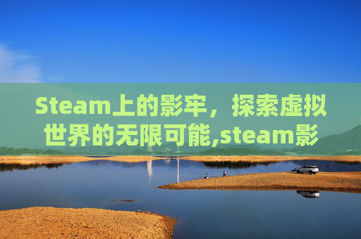 Steam上的影牢，探索虚拟世界的无限可能,steam影身