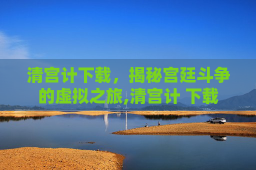 清宫计下载，揭秘宫廷斗争的虚拟之旅,清宫计 下载