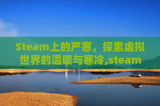 Steam上的严寒，探索虚拟世界的温暖与寒冷,steam严寒生存类游戏