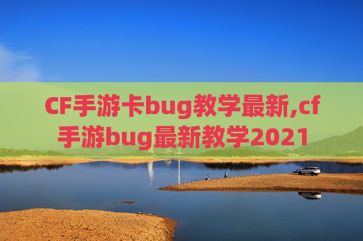 CF手游卡bug教学最新,cf手游bug最新教学2021