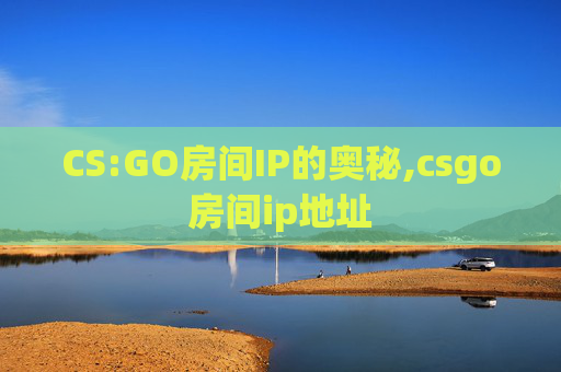 CS:GO房间IP的奥秘,csgo房间ip地址