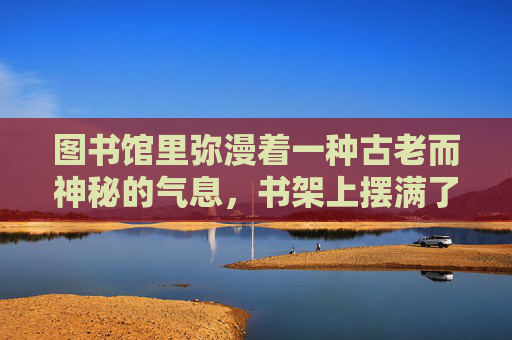 图书馆里弥漫着一种古老而神秘的气息，书架上摆满了各种各样的书籍，从古代的经典到现代的小说，应有尽有。每一本书都像是一个个故事的载体，等待着有人去翻阅、去探索。,风泪眼是怎么回事