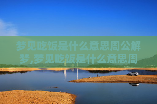 梦见吃饭是什么意思周公解梦,梦见吃饭是什么意思周公解梦梦见吃