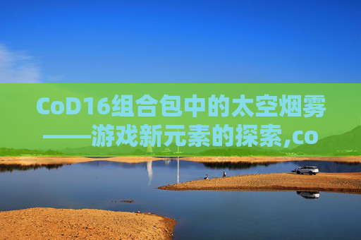 CoD16组合包中的太空烟雾——游戏新元素的探索,cod16烟雾弹杀