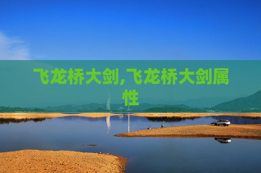 飞龙桥大剑,飞龙桥大剑属性