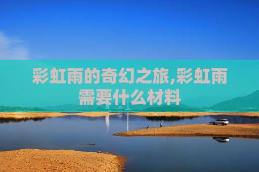 彩虹雨的奇幻之旅,彩虹雨需要什么材料