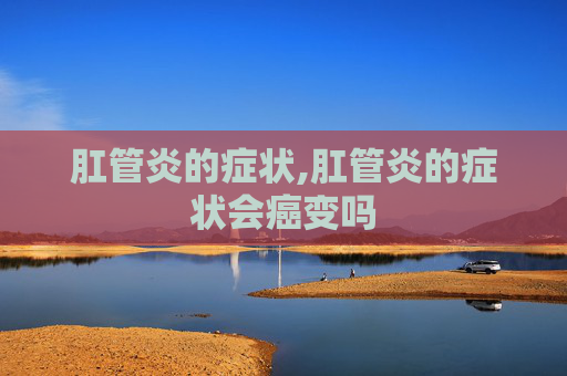 肛管炎的症状,肛管炎的症状会癌变吗