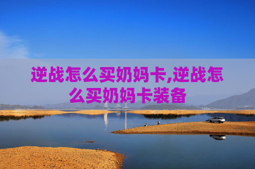 逆战怎么买奶妈卡,逆战怎么买奶妈卡装备