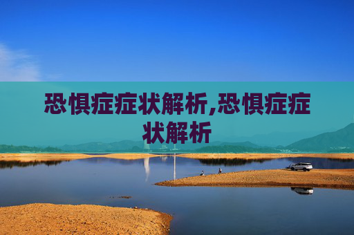恐惧症症状解析,恐惧症症状解析